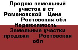 Продаю земельный участок в ст. Романовской › Цена ­ 600 000 - Ростовская обл. Недвижимость » Земельные участки продажа   . Ростовская обл.